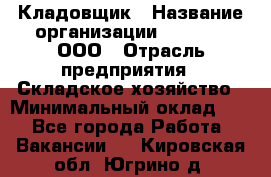 Кладовщик › Название организации ­ O’stin, ООО › Отрасль предприятия ­ Складское хозяйство › Минимальный оклад ­ 1 - Все города Работа » Вакансии   . Кировская обл.,Югрино д.